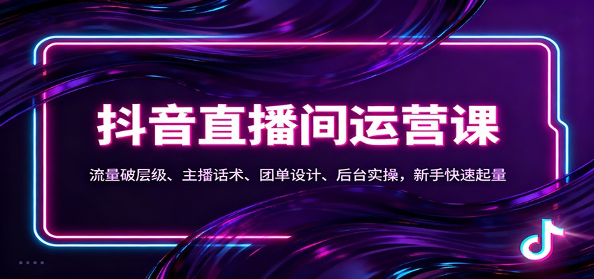 抖音同城直播间运营课：流量破层级、主播话术、团单设计、后台实操，新手快速起量 - 副业心选-副业心选
