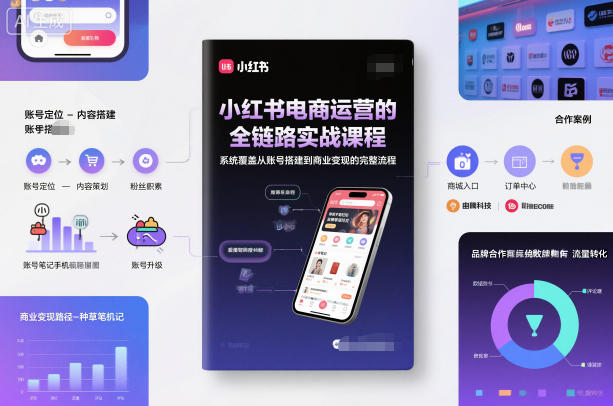 小红书电商运营的全链路实战课程，系统覆盖从账号搭建到商业变现的完整流程-副业心选
