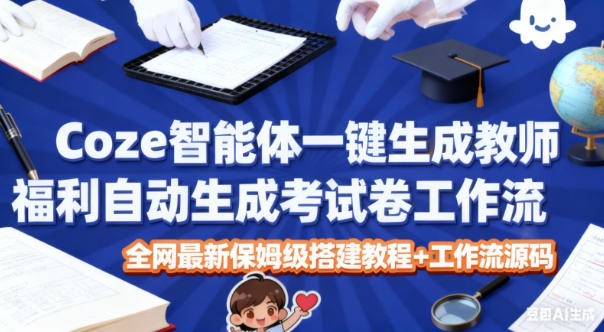 Coze智能体一键生成教师福利自动生成考试试卷工作流，全网最新保姆级搭建教程+工作流源码 - 副业心选-副业心选