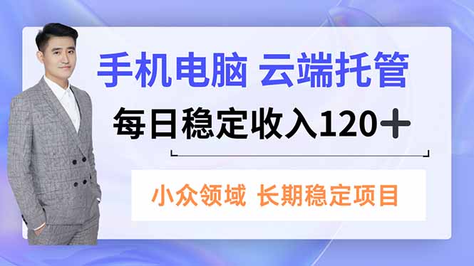手机、电脑云端托管，每日稳定收入120+，小众领域长期稳定-副业心选