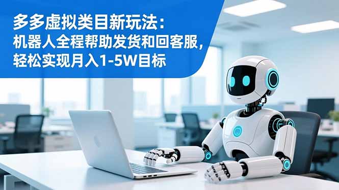 多多虚拟类目新玩法：机器人全程帮助发货和回客服，轻松实现月入1-5W目标-副业心选
