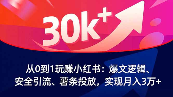 从0到1玩赚小红书：爆文逻辑、安全引流、薯条投放，实现月入3万+-副业心选