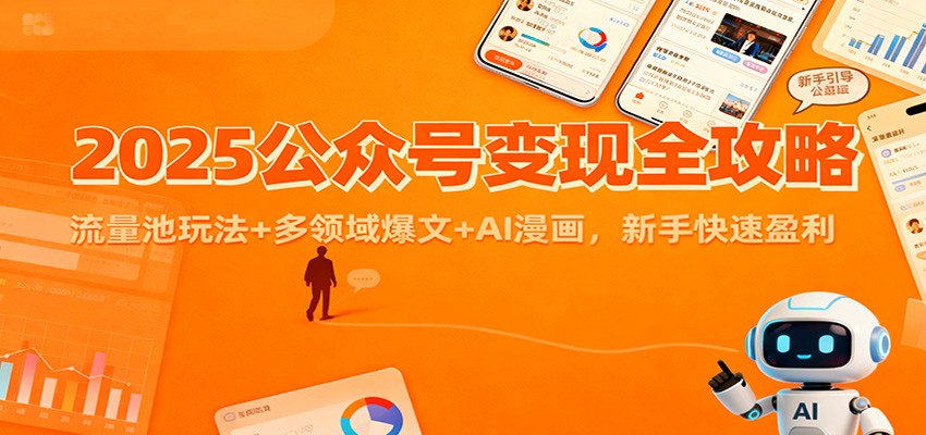 2025公众号变现全攻略：流量池玩法+多领域爆文+AI漫画，新手快速盈利-副业心选
