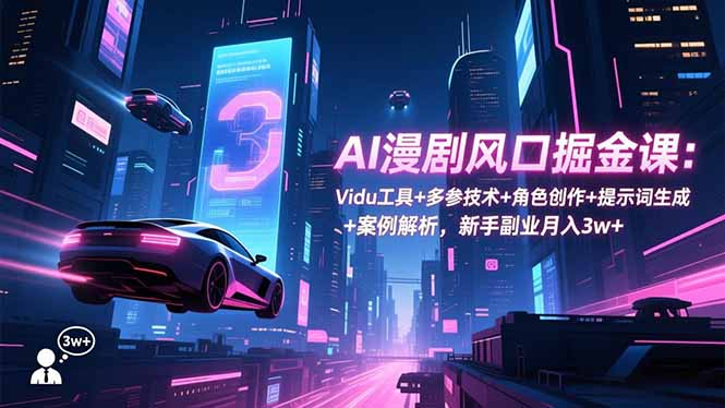 AI漫剧风口掘金课：Vidu工具+多参技术+角色创作+提示词生成+案例解析，新手副业月入3w+ - 副业心选-副业心选