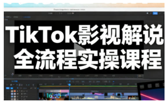 TikTok影视解说全流程实操，手把手教你打造TK爆款解说视频-副业心选