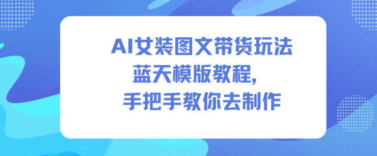 AI女装图文带货玩法蓝天模版教程，手把手教你去制作 - 副业心选-副业心选