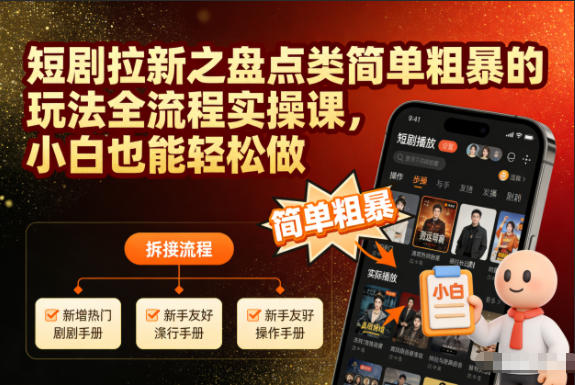 短剧拉新之盘点类简单粗暴的玩法全流程实操课，小白也能轻松做-副业心选