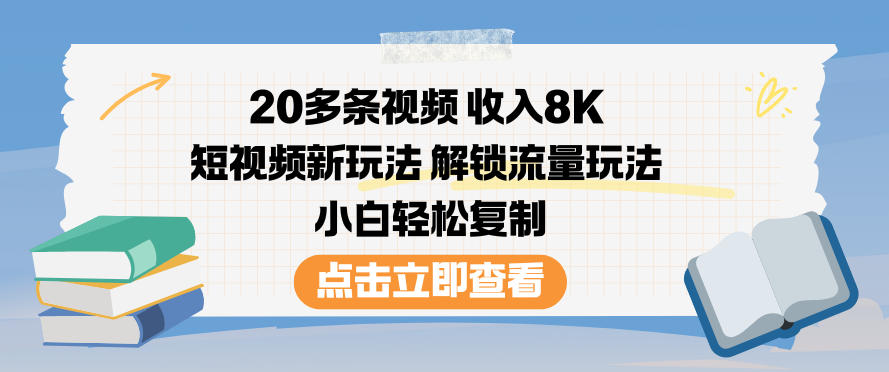 20多条视频收入8K，短视频新玩法，解锁流量玩法，小白轻松复制-副业心选
