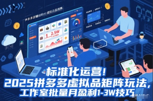 标准化运营！2025拼多多虚拟品矩阵玩法，工作室批量月盈利1-3W技巧【揭秘】 - 副业心选-副业心选
