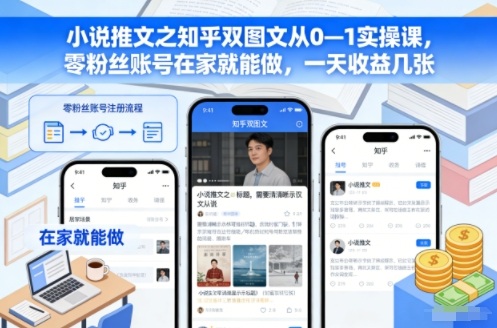 小说推文之知乎双图文从0—1实操课，零粉丝账号在家就能做，一天收益几张-副业心选