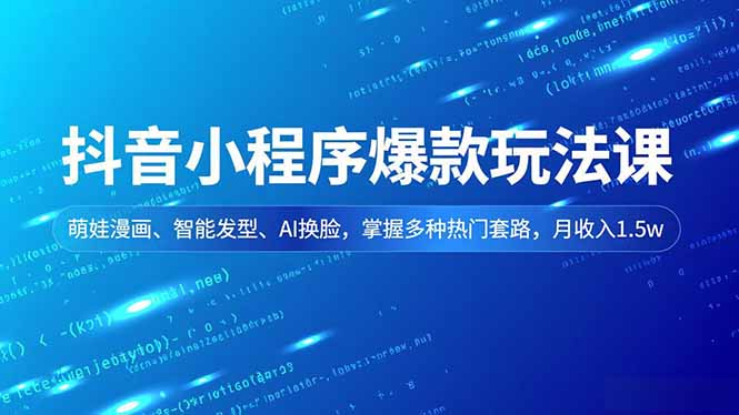 抖音小程序爆款玩法课，萌娃漫画、智能发型、AI换脸，掌握多种热门套路，月收入1.5w - 副业心选-副业心选