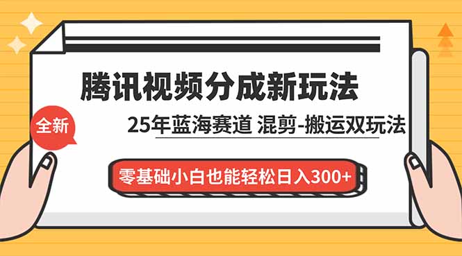 腾讯视频分成计划最新教程：25年蓝海赛道，混剪、搬运双玩法，零基础小白也能轻松日入300+-副业心选