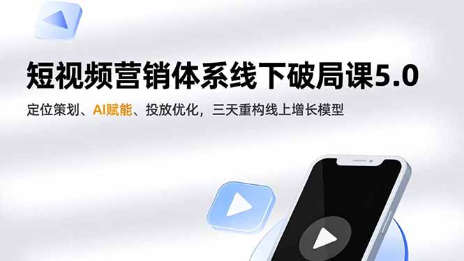 短视频营销体系线下破局课5.0，定位策划、AI赋能、投放优化，三天重构线上增长模型 - 副业心选-副业心选
