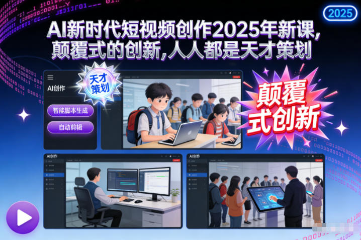AI新时代短视频创作2025年新课，​颠覆式的创新，人人都是天才策划-副业心选