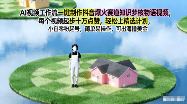 AI视频工作流一键制作抖音爆火赛道知识梦核物语视频，每个视频起步10W点赞，轻松上精选计划-副业心选