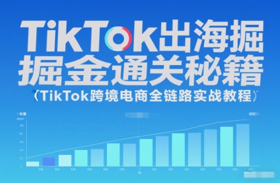TikTok出海掘金通关秘籍，TikTok跨境电商全链路实战教程-副业心选