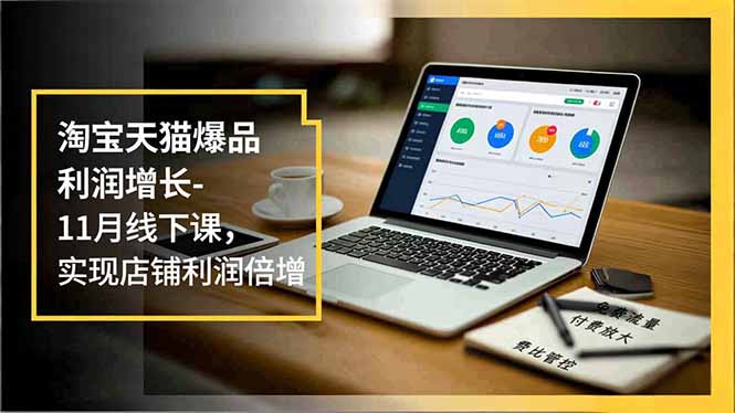 淘宝天猫爆品利润增长-11月线下课，免费流量、付费放大、费比管控，实现店铺利润倍增-副业心选