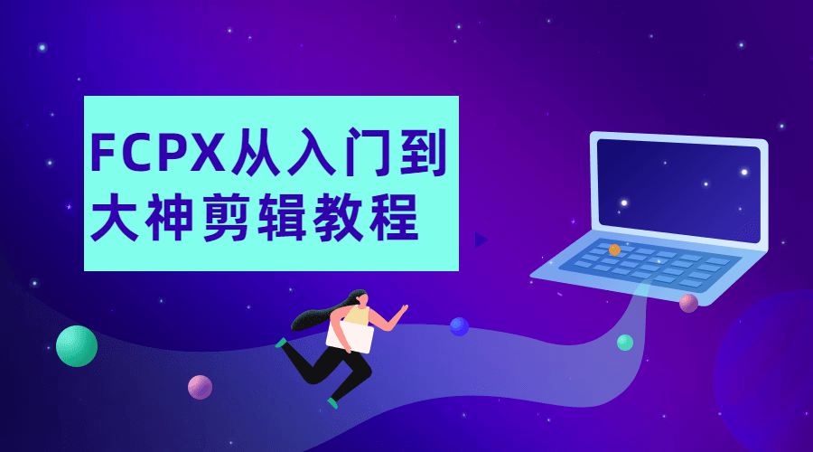 FCPX从入门到大神剪辑教程-副业心选