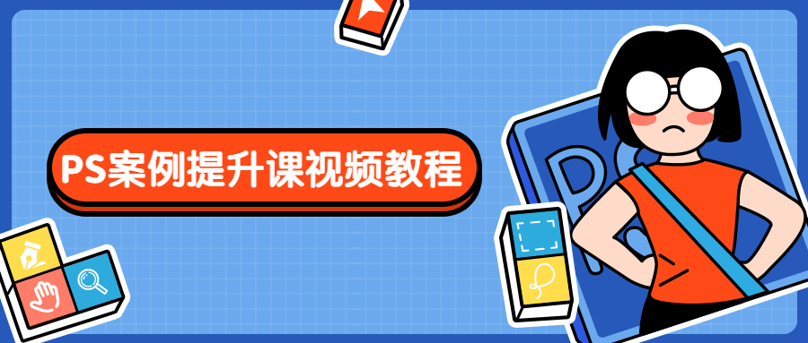 PS案例提升课视频教程 - 副业心选-副业心选