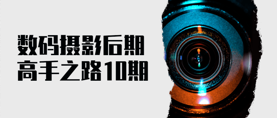 数码摄影后期高手之路10期 - 副业心选-副业心选