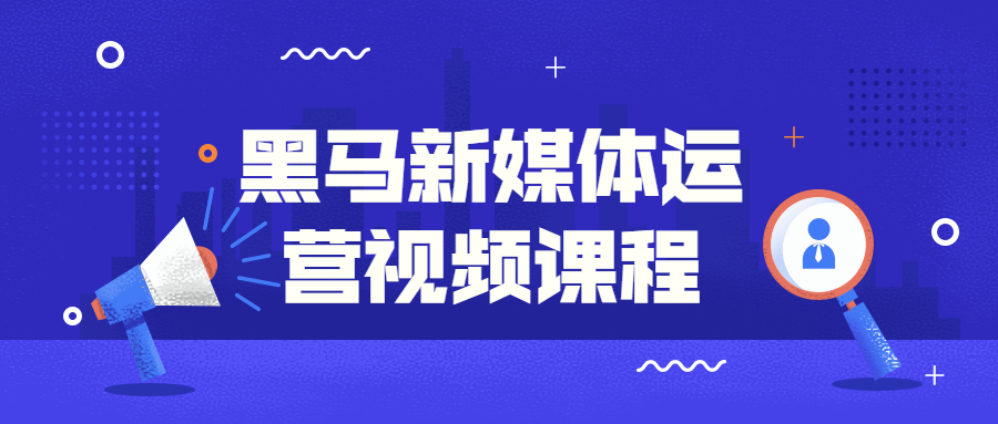 黑马新媒体运营视频课程-副业心选