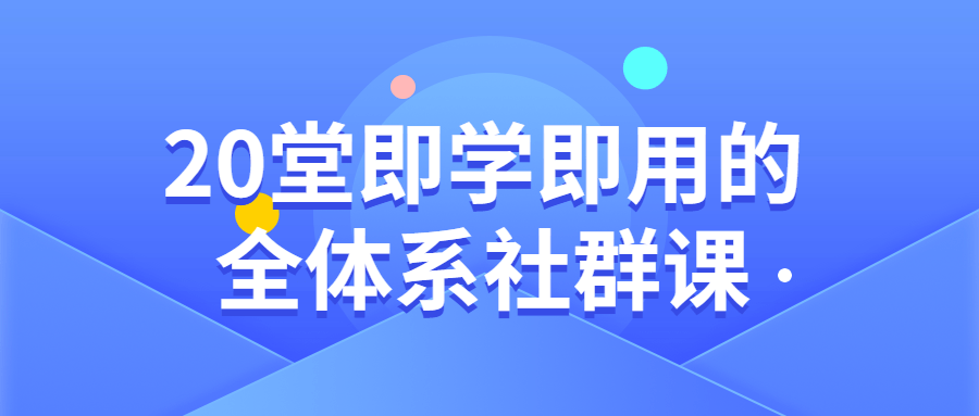 20堂即学即用的全体系社群课-副业心选