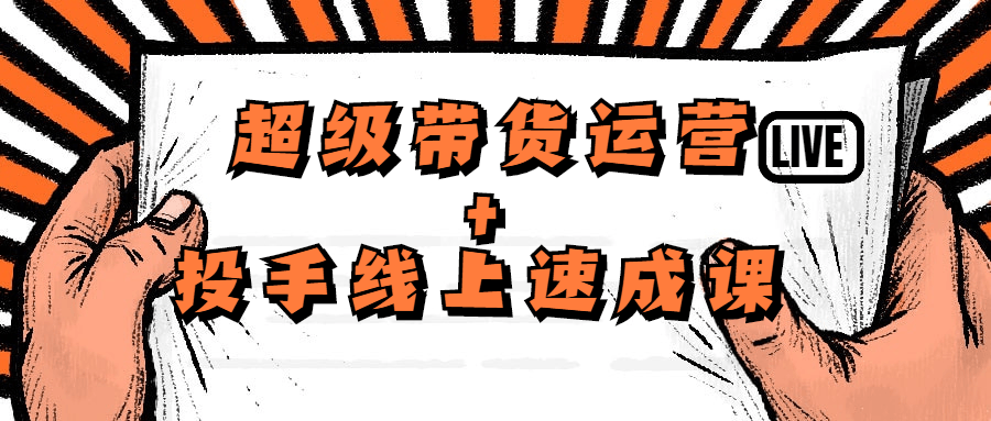 超级带货运营+投手线上速成课-副业心选