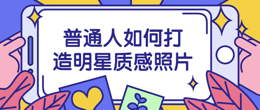 普通人如何打造明星质感照片-副业心选