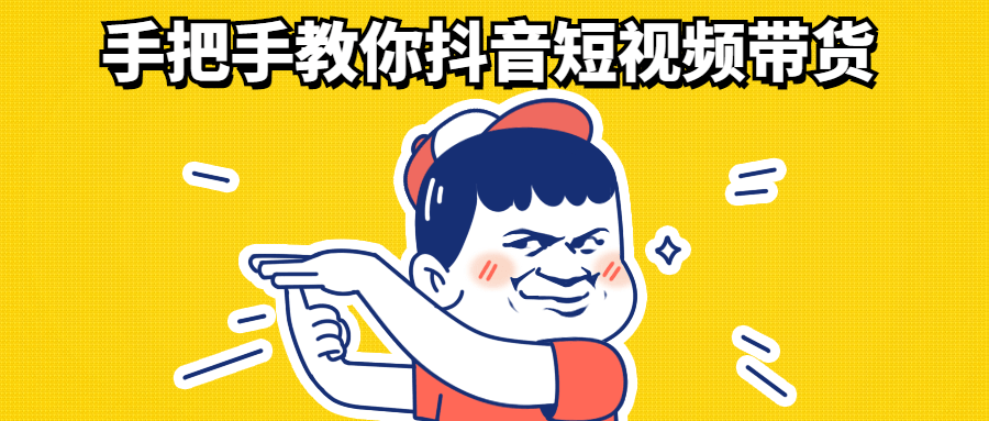 手把手教你抖音短视频带货-副业心选