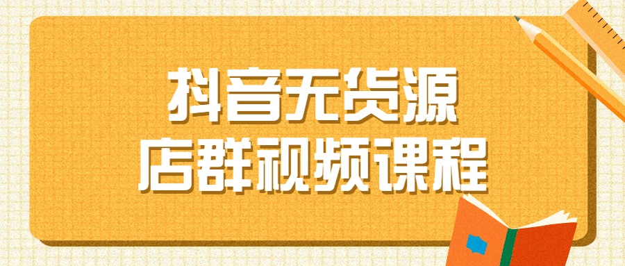 抖音无货源店群视频课程-副业心选