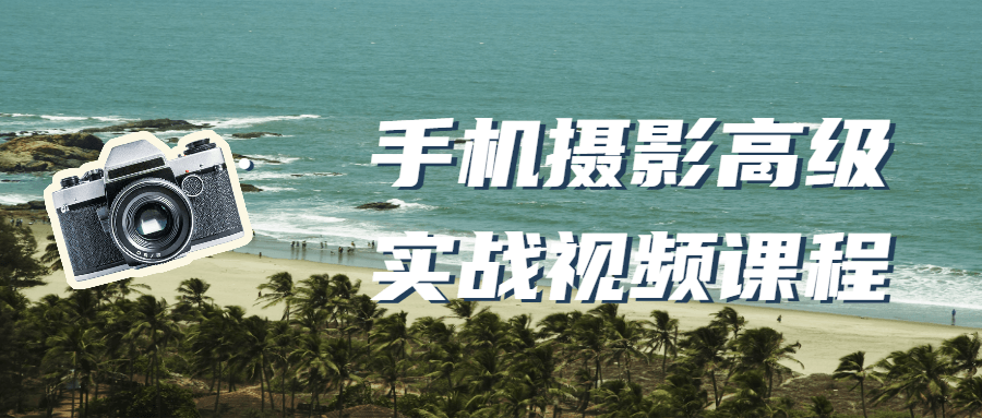 手机摄影高级实战视频课程-副业心选