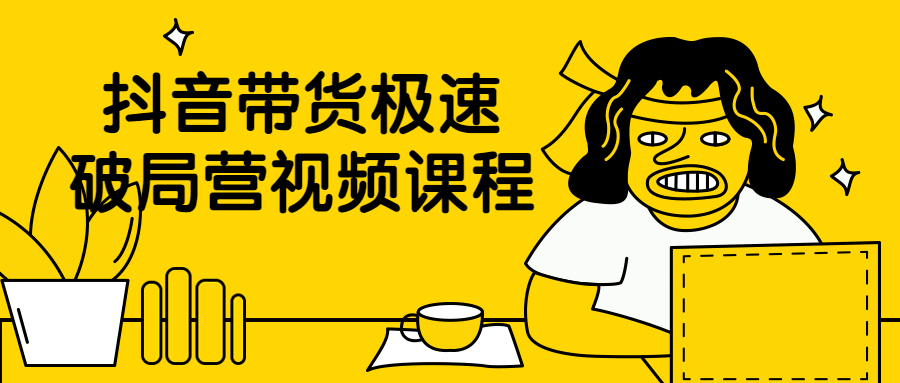 抖音带货极速破局营视频课程-副业心选