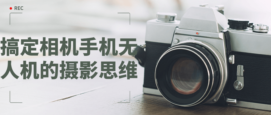 搞定相机手机无人机的摄影思维-副业心选
