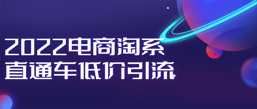 2022电商淘系直通车低价引流-副业心选