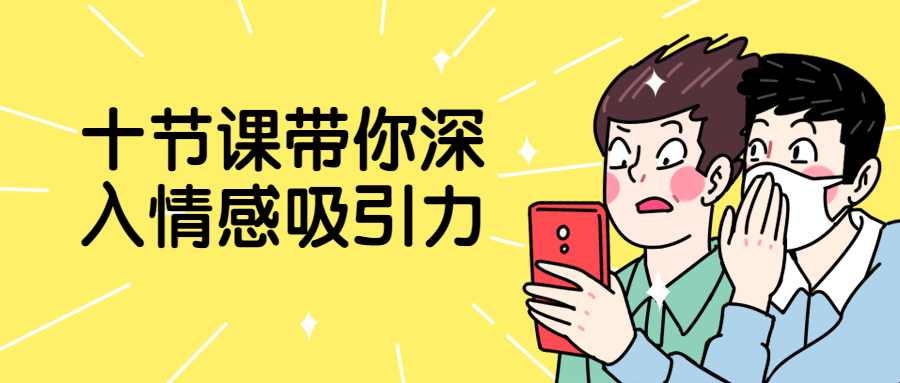 十节课带你深入情感吸引力-副业心选