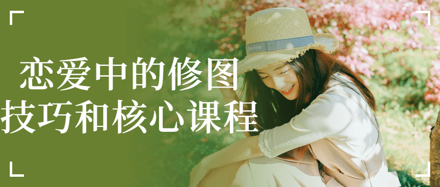 恋爱中的修图技巧和核心课程-副业心选