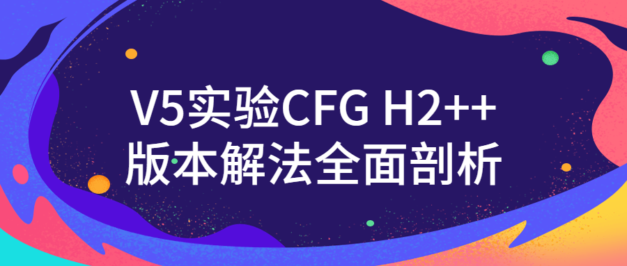 V5实验CFG H2++版本解法全面剖析-副业心选