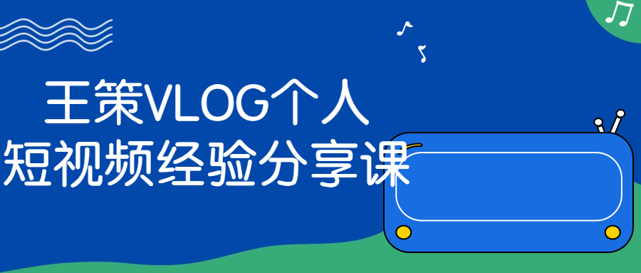 王策VLOG个人短视频经验分享课-副业心选