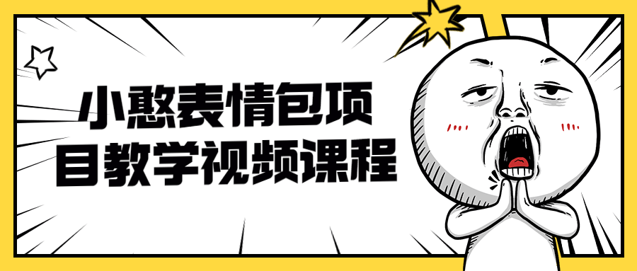 小憨表情包项目教学视频课程-副业心选