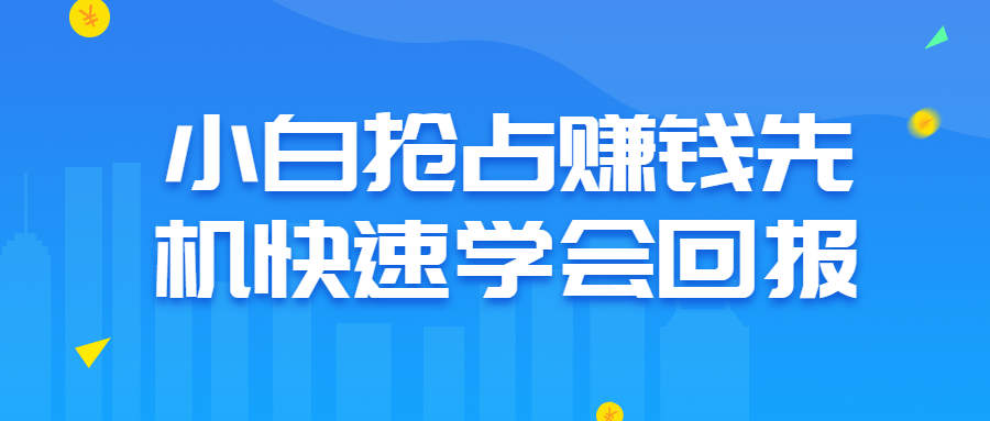 小白抢占赚钱先机快速学会回报-副业心选