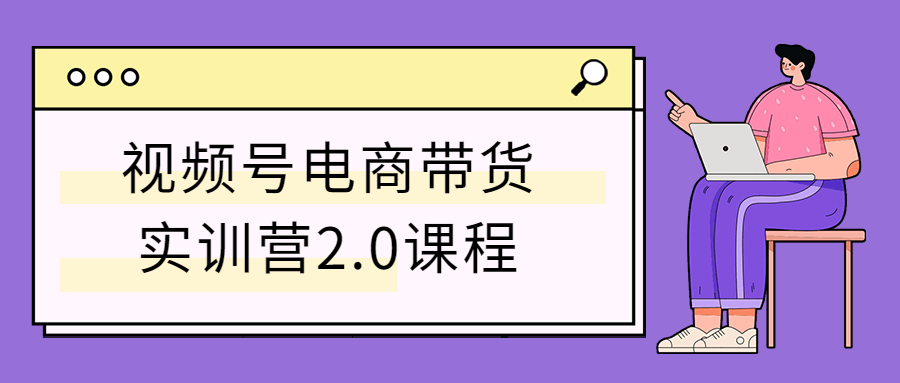 视频号电商带货实训营2.0课程-副业心选
