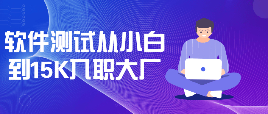 软件测试从小白到15K入职大厂 - 副业心选-副业心选