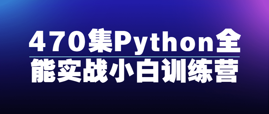 470集Python全能实战小白训练营-副业心选