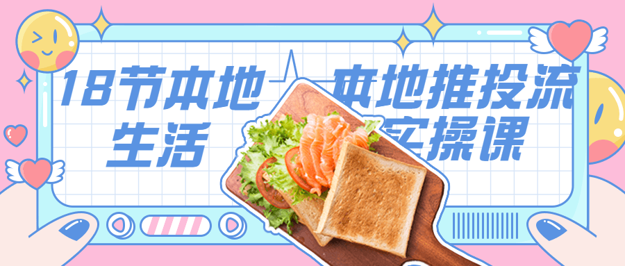 18节本地生活本地推投流实操课 - 副业心选-副业心选