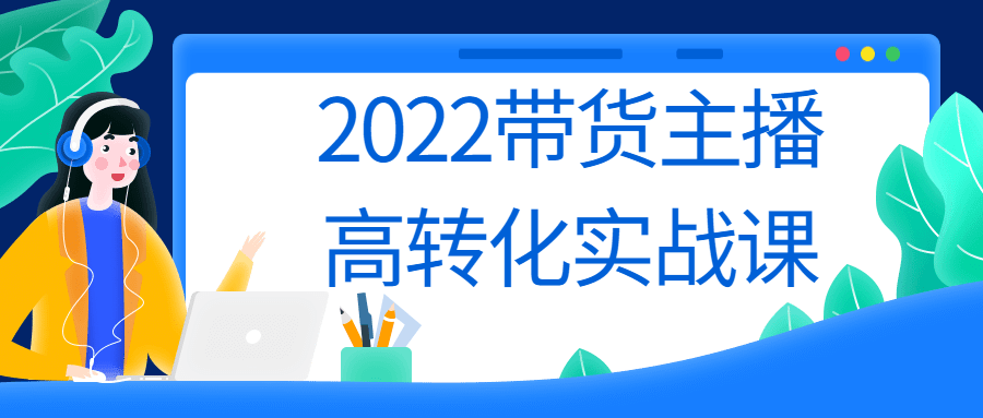 2022带货主播高转化实战课 - 副业心选-副业心选