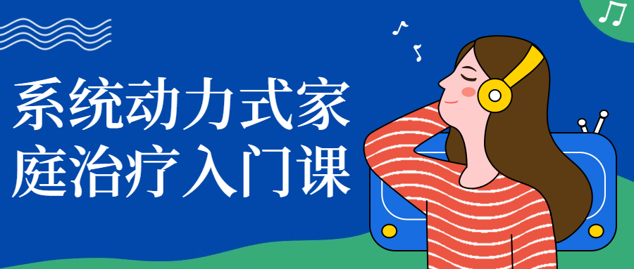 系统动力式家庭治疗入门课 - 副业心选-副业心选