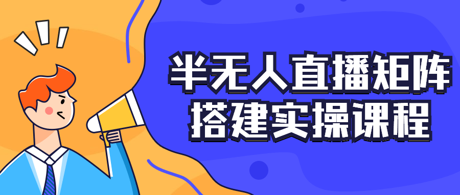 半无人直播矩阵搭建实操课程-副业心选