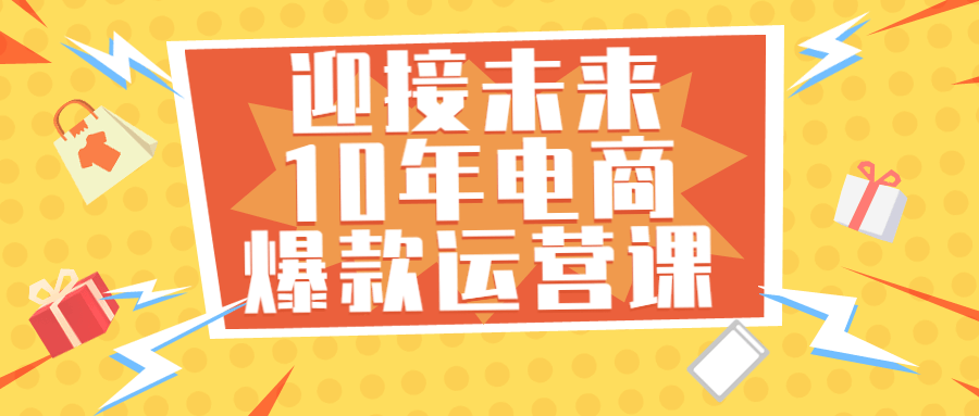 迎接未来10年电商爆款运营课-副业心选