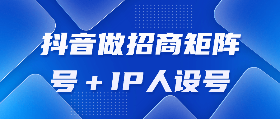 抖音做招商矩阵号＋IP人设号-副业心选