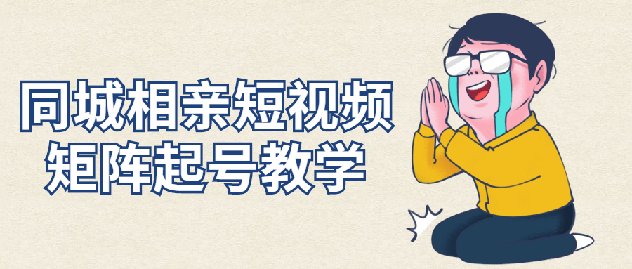 同城相亲短视频矩阵起号教学-副业心选